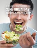 52 Meal Recipes to Help You Get Rid of Your Sore Throat Fast: Increased Vitamin and Mineral Intake to Boost Your Immune System and Naturally Cure Your Sore Throat