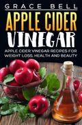 Apple Cider Vinegar: Apple Cider Vinegar Recipes for Weight Loss, Health and Beauty
