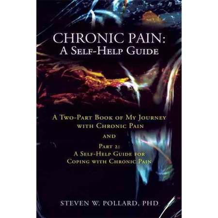 Chronic Pain-a Self-help Guide: A Two-part Book of My Journey With Chronic Pain and a Self-help Guide for Coping With Chronic Pain