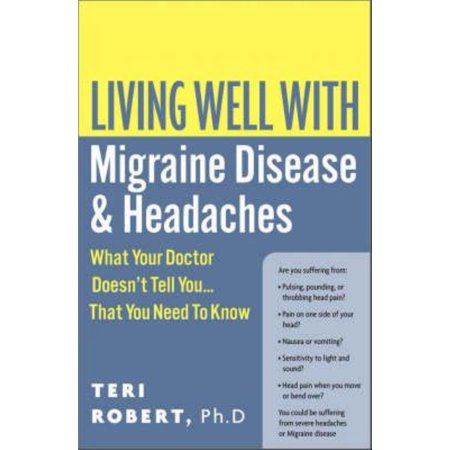 Living Well With Migraine Disease And Headaches: What Your Doctor Doesn't Tell You. That You Need To Know